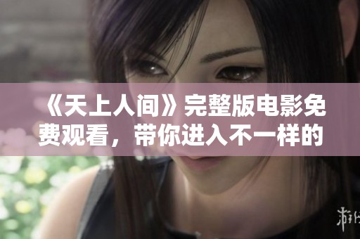 《天上人間》完整版電影免費(fèi)觀看，帶你進(jìn)入不一樣的視覺盛宴