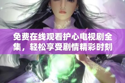免費在線觀看護心電視劇全集，輕松享受劇情精彩時刻