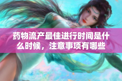 藥物流產(chǎn)最佳進行時間是什么時候，注意事項有哪些