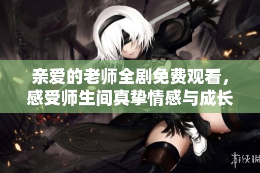 親愛的老師全劇免費(fèi)觀看，感受師生間真摯情感與成長歷程