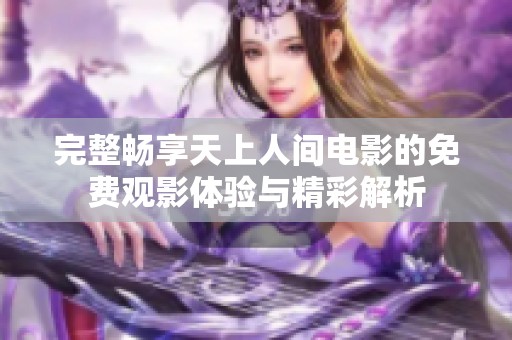 完整暢享天上人間電影的免費觀影體驗與精彩解析