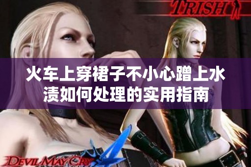 火車上穿裙子不小心蹭上水漬如何處理的實(shí)用指南