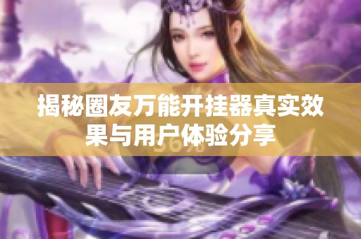 揭秘圈友萬(wàn)能開(kāi)掛器真實(shí)效果與用戶(hù)體驗(yàn)分享 揭秘圈友萬(wàn)能開(kāi)掛器真實(shí)效果與用戶(hù)體驗(yàn)分享