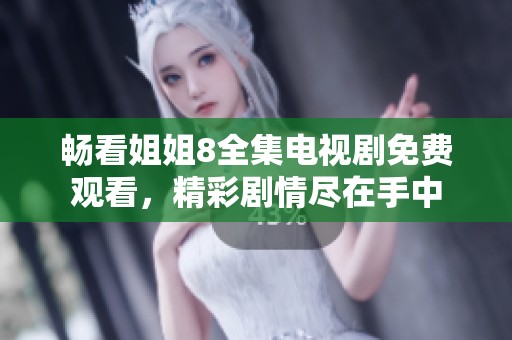 暢看姐姐8全集電視劇免費(fèi)觀看，精彩劇情盡在手中