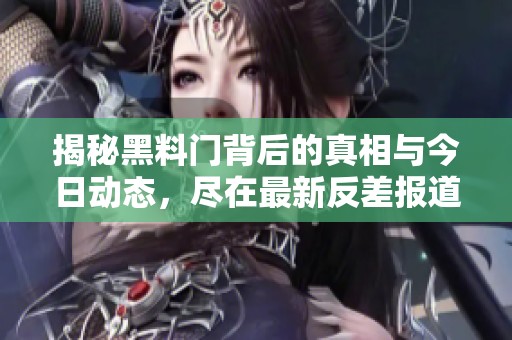 揭秘黑料門背后的真相與今日動態(tài)，盡在最新反差報道