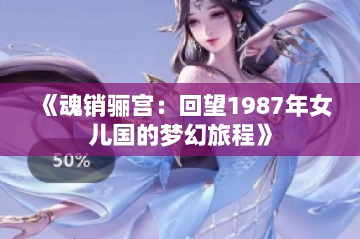《魂銷驪宮：回望1987年女兒國的夢幻旅程》