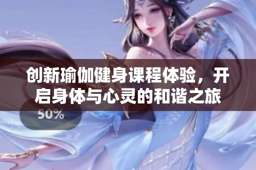 創(chuàng)新瑜伽健身課程體驗，開啟身體與心靈的和諧之旅