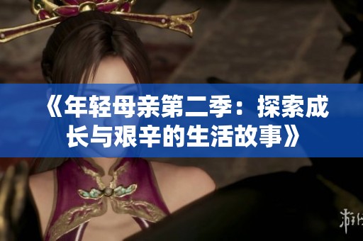 《年輕母親第二季：探索成長與艱辛的生活故事》
