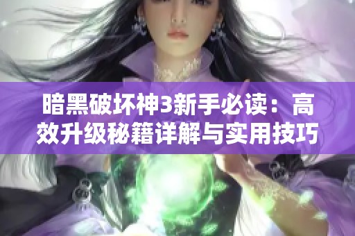 暗黑破壞神3新手必讀：高效升級(jí)秘籍詳解與實(shí)用技巧