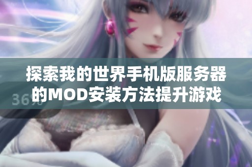 探索我的世界手機(jī)版服務(wù)器的MOD安裝方法提升游戲樂趣