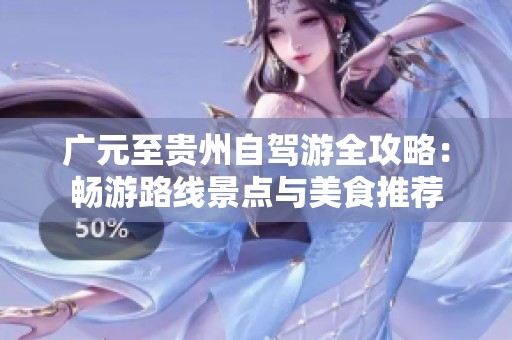 廣元至貴州自駕游全攻略：暢游路線景點與美食推薦