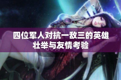 四位軍人對(duì)抗一敵三的英雄壯舉與友情考驗(yàn)