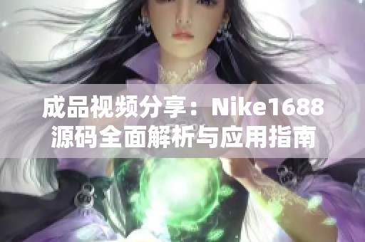成品視頻分享：Nike1688源碼全面解析與應用指南
