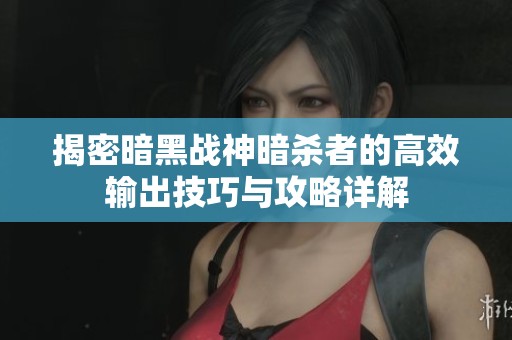 揭密暗黑戰(zhàn)神暗殺者的高效輸出技巧與攻略詳解