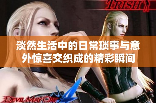 淡然生活中的日?，嵤屡c意外驚喜交織成的精彩瞬間