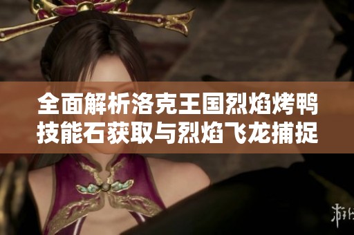 全面解析洛克王國烈焰烤鴨技能石獲取與烈焰飛龍捕捉技巧