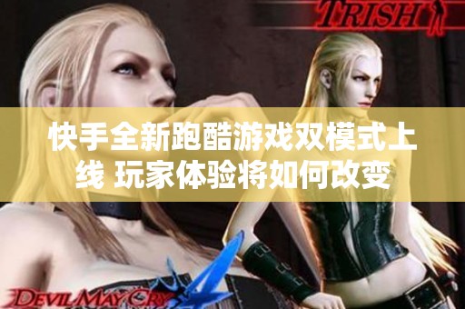 快手全新跑酷游戲雙模式上線 玩家體驗(yàn)將如何改變