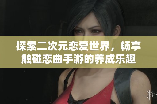 探索二次元戀愛世界，暢享觸碰戀曲手游的養(yǎng)成樂趣