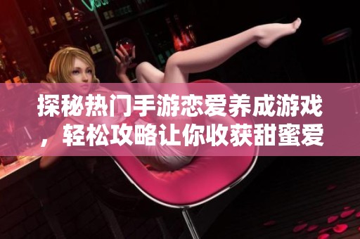 探秘?zé)衢T手游戀愛養(yǎng)成游戲，輕松攻略讓你收獲甜蜜愛情