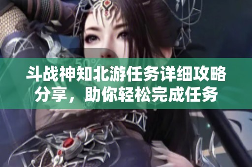 斗戰(zhàn)神知北游任務詳細攻略分享，助你輕松完成任務