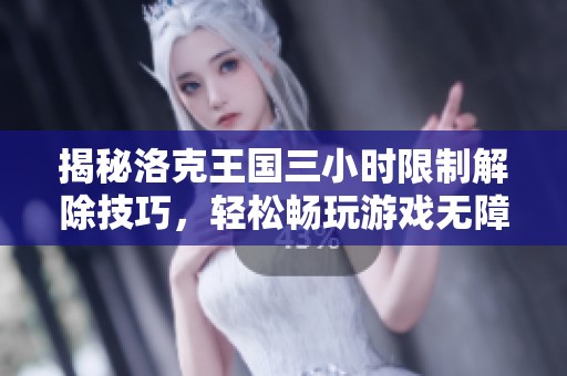 揭秘洛克王國(guó)三小時(shí)限制解除技巧，輕松暢玩游戲無障礙！