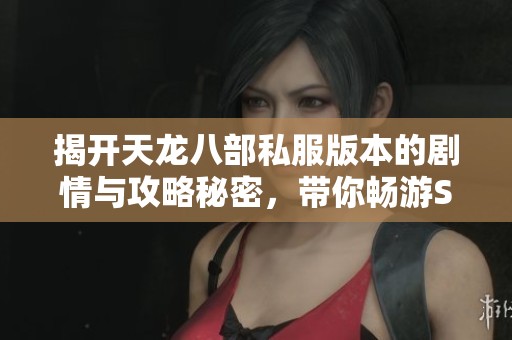 揭開天龍八部私服版本的劇情與攻略秘密，帶你暢游SZ9YI游戲站