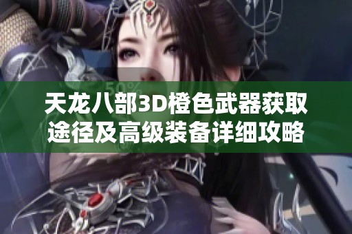 天龍八部3D橙色武器獲取途徑及高級裝備詳細攻略