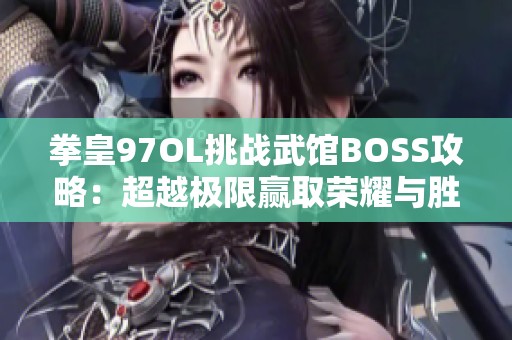 拳皇97OL挑戰(zhàn)武館BOSS攻略：超越極限贏取榮耀與勝利