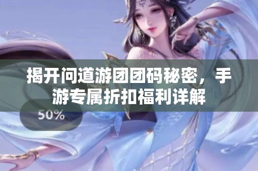 揭開(kāi)問(wèn)道游團(tuán)團(tuán)碼秘密，手游專(zhuān)屬折扣福利詳解