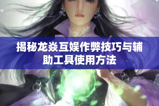 揭秘龍焱互娛作弊技巧與輔助工具使用方法