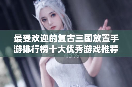 最受歡迎的復(fù)古三國(guó)放置手游排行榜十大優(yōu)秀游戲推薦