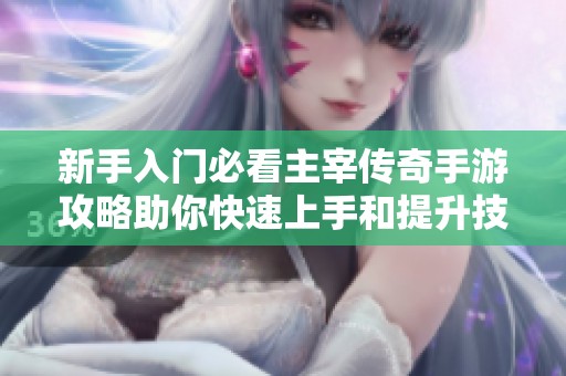 新手入門必看主宰傳奇手游攻略助你快速上手和提升技巧