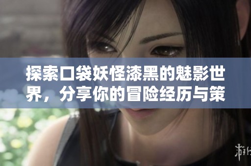探索口袋妖怪漆黑的魅影世界，分享你的冒險經(jīng)歷與策略