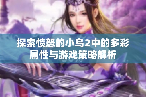 探索憤怒的小鳥2中的多彩屬性與游戲策略解析