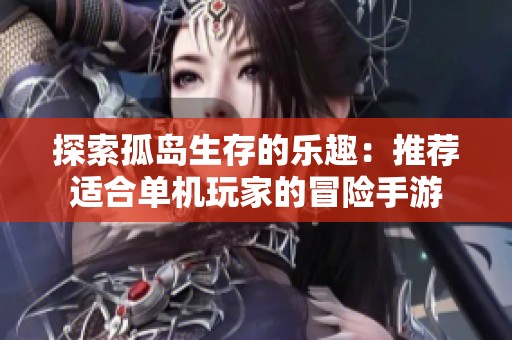 探索孤島生存的樂(lè)趣：推薦適合單機(jī)玩家的冒險(xiǎn)手游